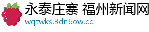 永泰庄寨 福州新闻网